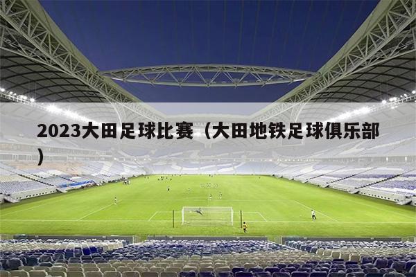 2023大田足球比赛（大田地铁足球俱乐部）