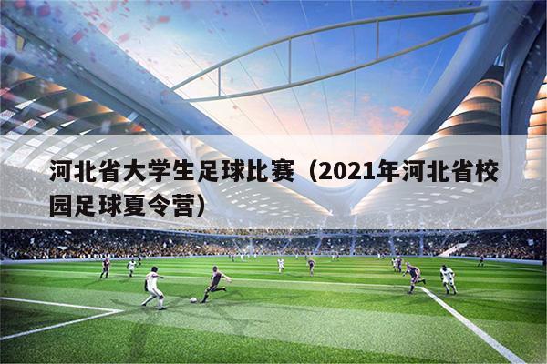 河北省大学生足球比赛（2021年河北省校园足球夏令营）